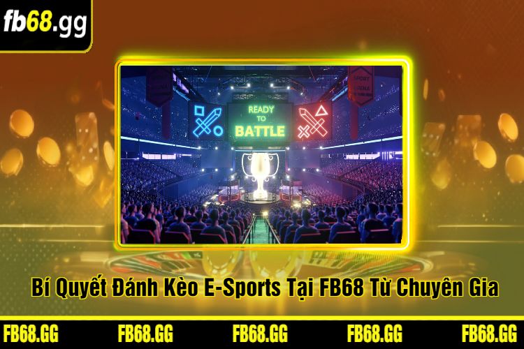 Bí Quyết Đánh Kèo E-Sports Tại FB68 Từ Chuyên Gia