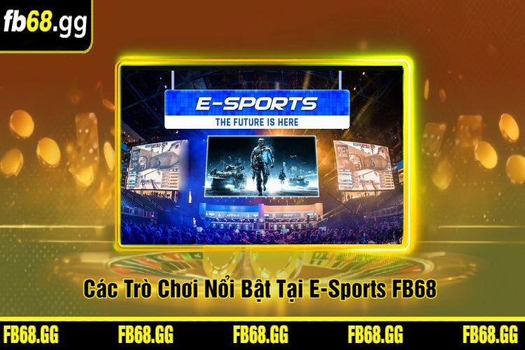 Các Trò Chơi Nổi Bật Tại E-Sports FB68