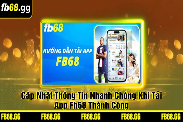 Cập Nhật Thông Tin Nhanh Chóng Khi Tải App Fb68 Thành Công