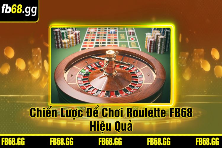 Chiến Lược Để Chơi Roulette FB68 Hiệu Quả