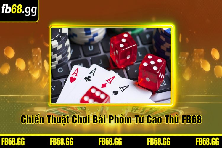 Chiến Thuật Chơi Bài Phỏm Từ Cao Thủ FB68