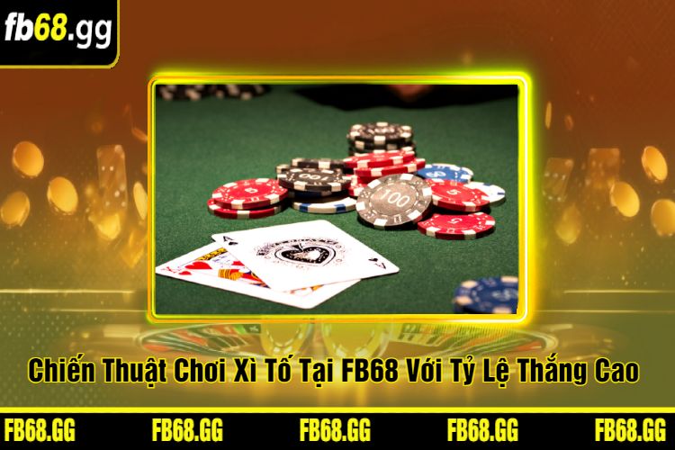 Chiến Thuật Chơi Xì Tố Tại FB68 Với Tỷ Lệ Thắng Cao