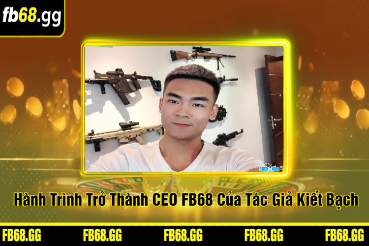 Hành Trình Trở Thành CEO FB68 Của Tác Giả Kiết Bạch