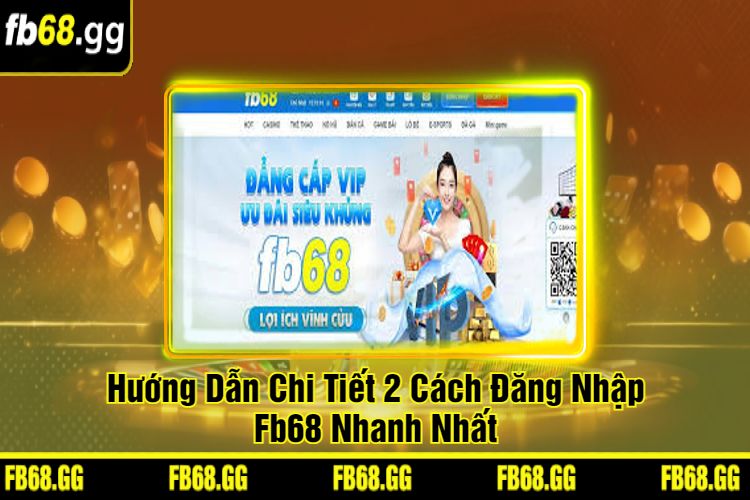 Hướng Dẫn Chi Tiết 2 Cách Đăng Nhập Fb68 Nhanh Nhất