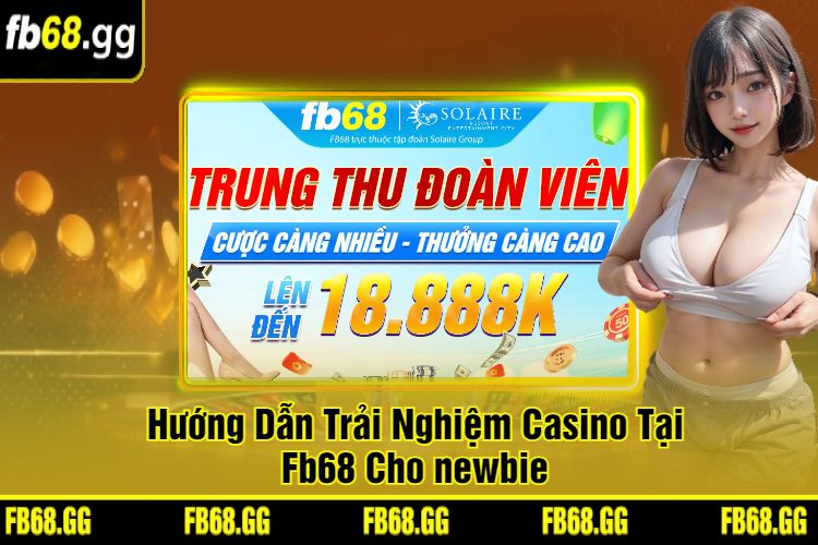 Hướng Dẫn Trải Nghiệm Casino Tại Fb68 Cho newbie