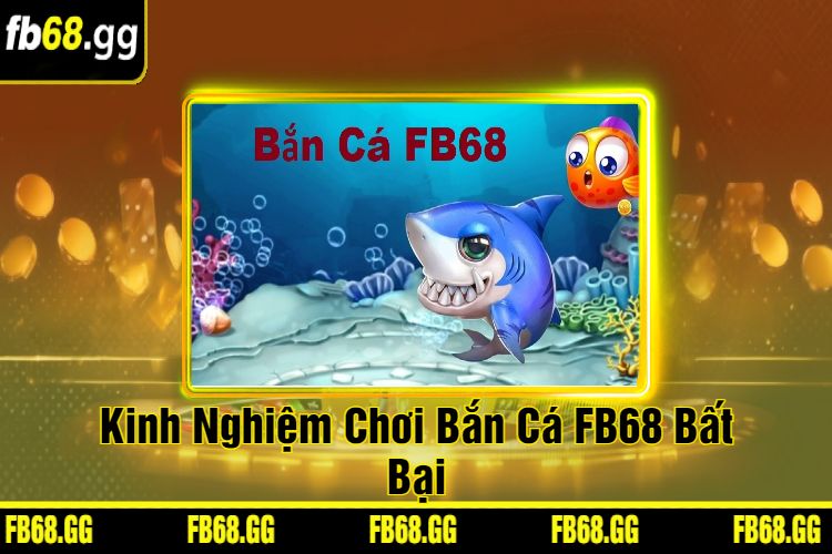 Kinh Nghiệm Chơi Bắn Cá FB68 Bất Bại