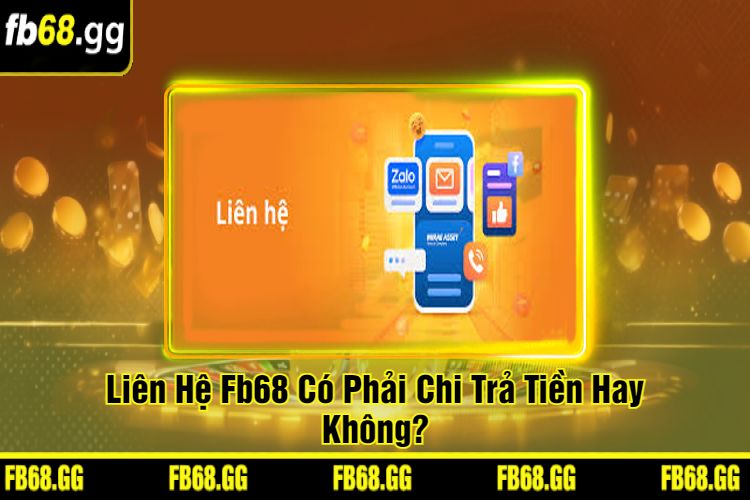 Liên Hệ Fb68 Có Phải Chi Trả Tiền Hay Không?