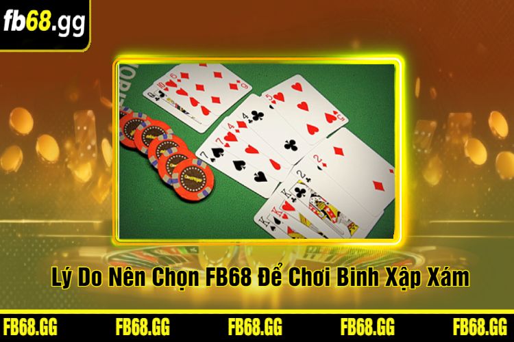 Lý Do Nên Chọn FB68 Để Chơi Binh Xập Xám