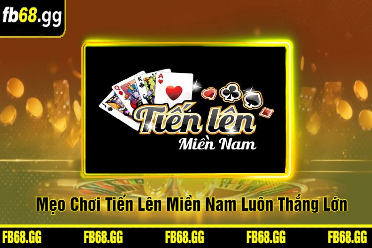 Mẹo Chơi Tiến Lên Miền Nam Luôn Thắng Lớn