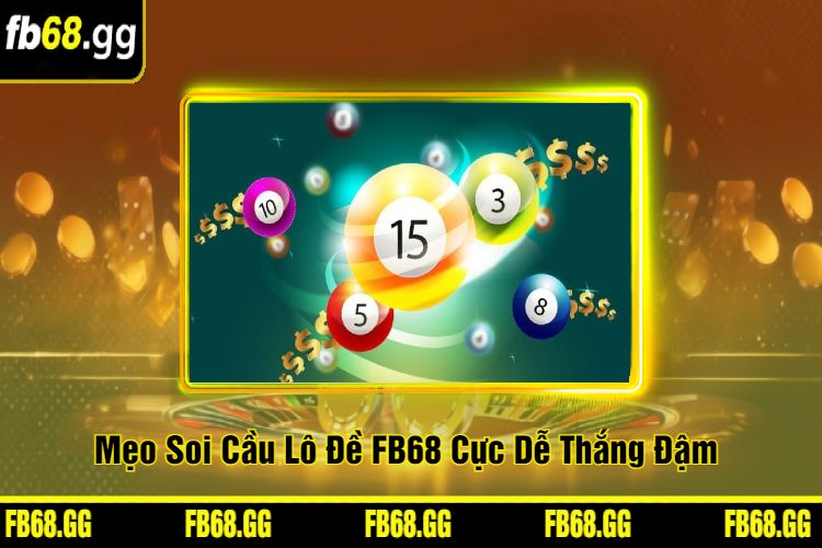 Mẹo Soi Cầu Lô Đề FB68 Cực Dễ Thắng Đậm