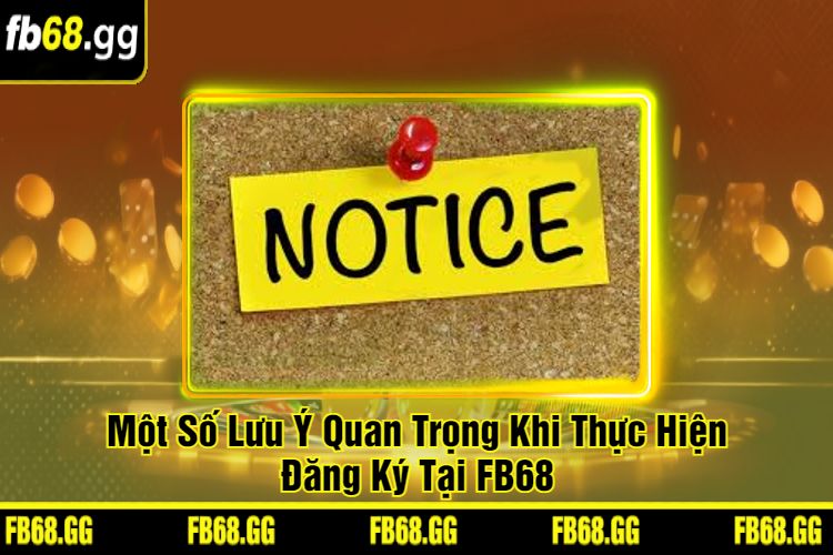 Một Số Lưu Ý Quan Trọng Khi Thực Hiện Đăng Ký Tại FB68