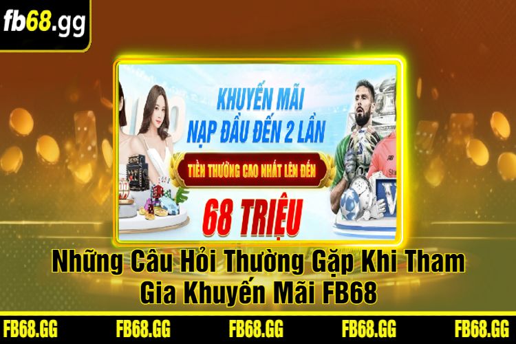 Những Câu Hỏi Thường Gặp Khi Tham Gia Khuyến Mãi FB68