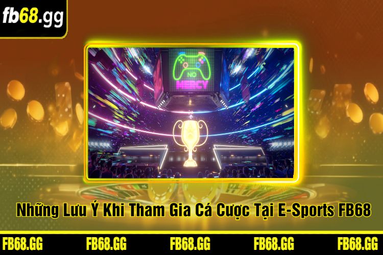 Những Lưu Ý Khi Tham Gia Cá Cược Tại E-Sports FB68