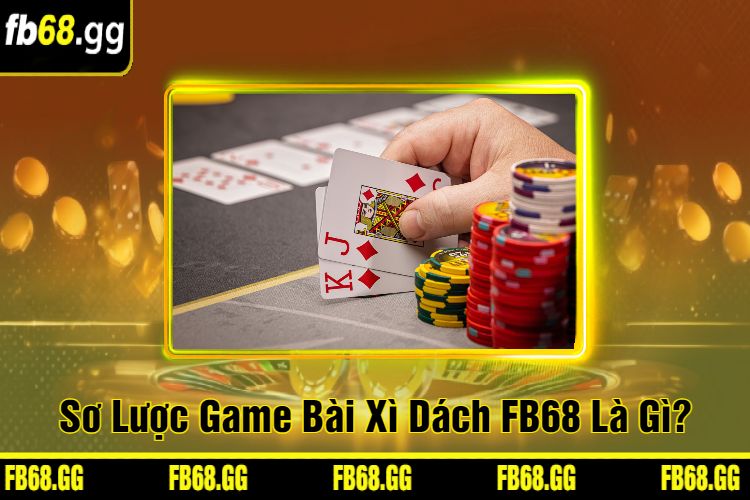 Sơ Lược Game Bài Xì Dách FB68 Là Gì?