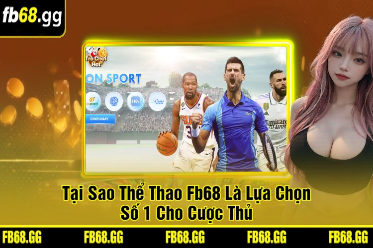 Tại Sao Thể Thao Fb68 Là Lựa Chọn Số 1 Cho Cược Thủ