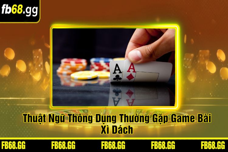 Thuật Ngữ Thông Dụng Thường Gặp Game Bài Xì Dách