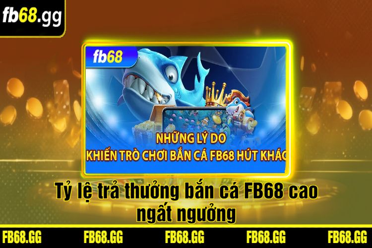 Tỷ lệ trả thưởng bắn cá FB68 cao ngất ngưởng